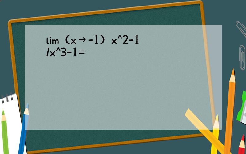 lim（x→-1）x^2-1/x^3-1=