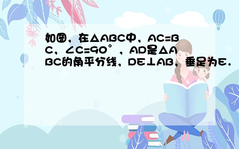 如图，在△ABC中，AC=BC，∠C=90°，AD是△ABC的角平分线，DE⊥AB，垂足为E．