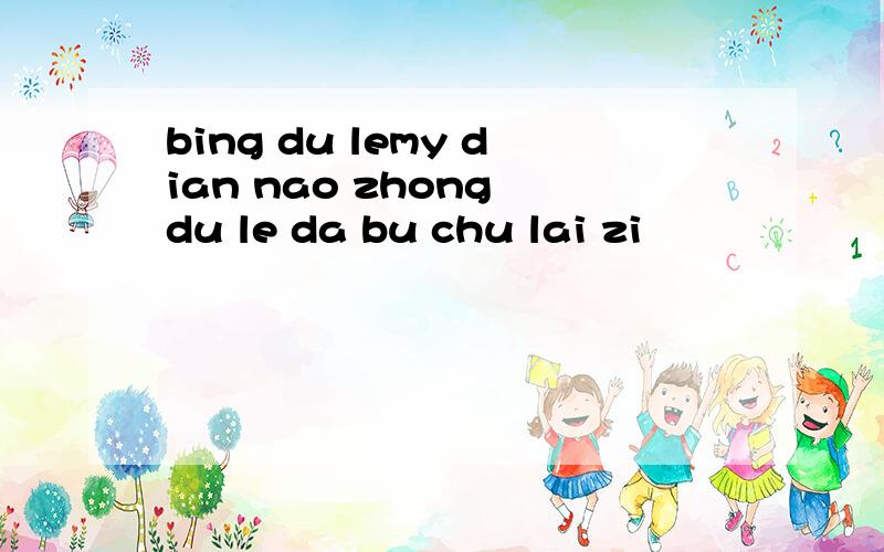 bing du lemy dian nao zhong du le da bu chu lai zi