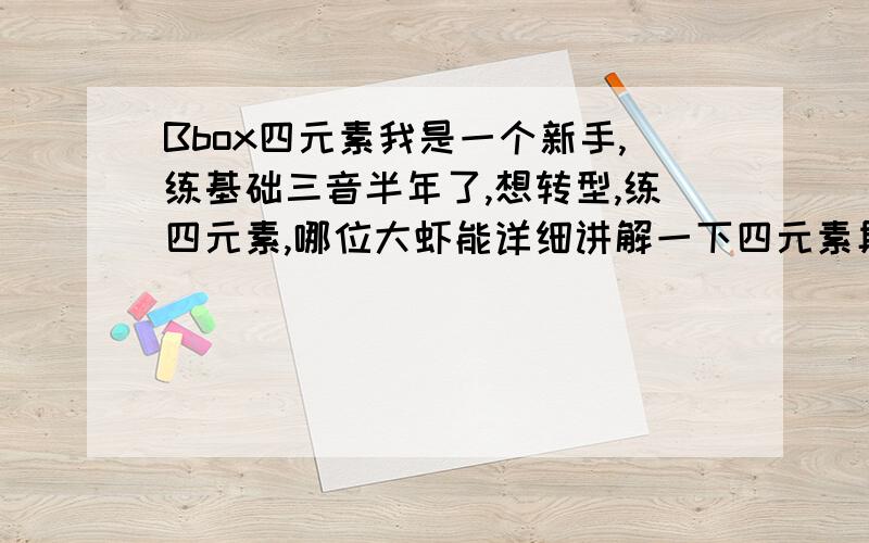 Bbox四元素我是一个新手,练基础三音半年了,想转型,练四元素,哪位大虾能详细讲解一下四元素具体是什么,怎么发音等等…有