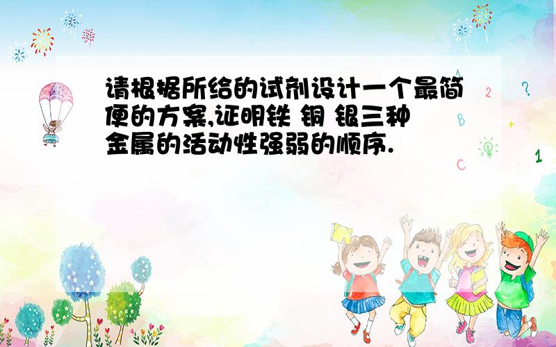 请根据所给的试剂设计一个最简便的方案,证明铁 铜 银三种金属的活动性强弱的顺序.