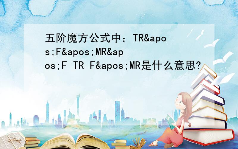 五阶魔方公式中：TR'F'MR'F TR F'MR是什么意思?