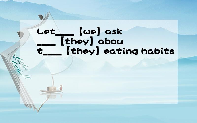 Let____【we】ask____【they】about____【they】eating habits