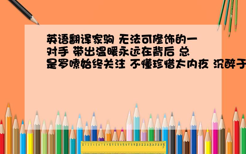 英语翻译家驹 无法可修饰的一对手 带出温暖永远在背后 总是罗嗦始终关注 不懂珍惜太内疚 沉醉于音阶她不赞赏 母亲的爱却永