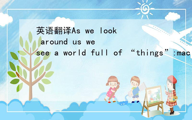 英语翻译As we look around us we see a world full of “things”:mac