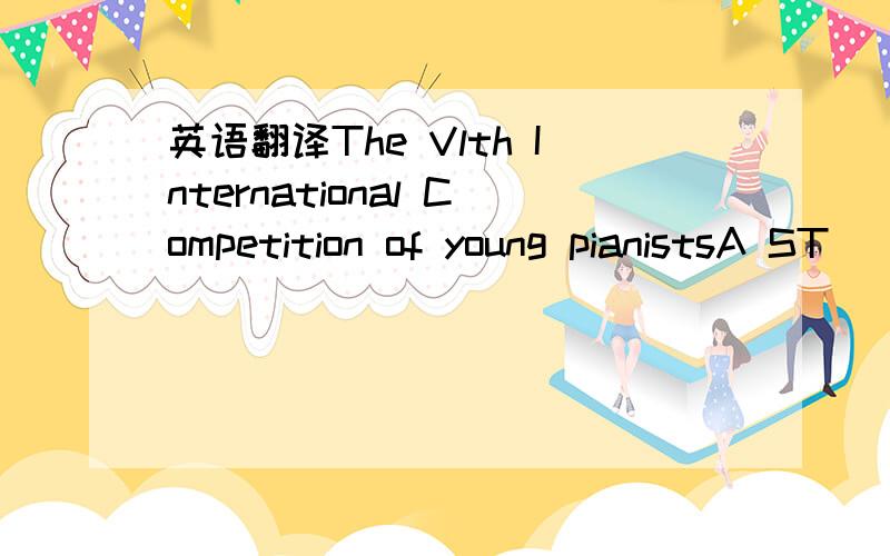 英语翻译The Vlth International Competition of young pianistsA ST