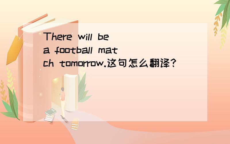 There will be a football match tomorrow.这句怎么翻译?