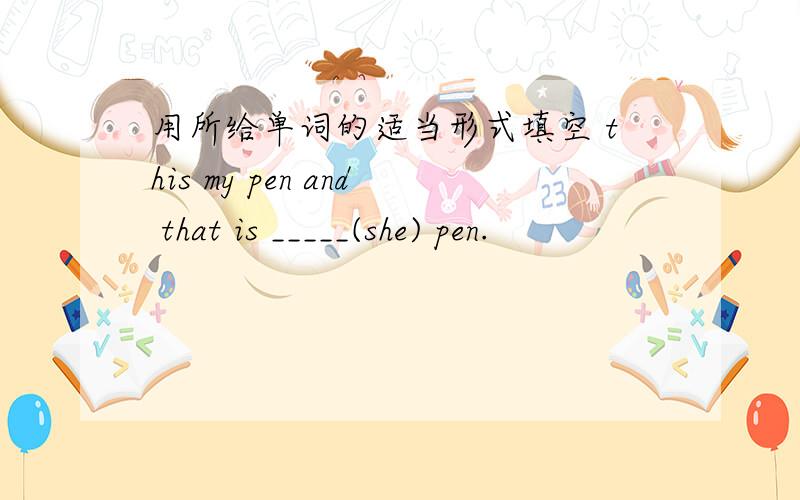 用所给单词的适当形式填空 this my pen and that is _____(she) pen.