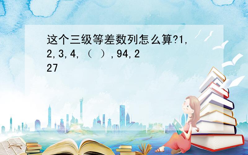 这个三级等差数列怎么算?1,2,3,4,（ ）,94,227