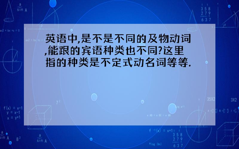 英语中,是不是不同的及物动词,能跟的宾语种类也不同?这里指的种类是不定式动名词等等.