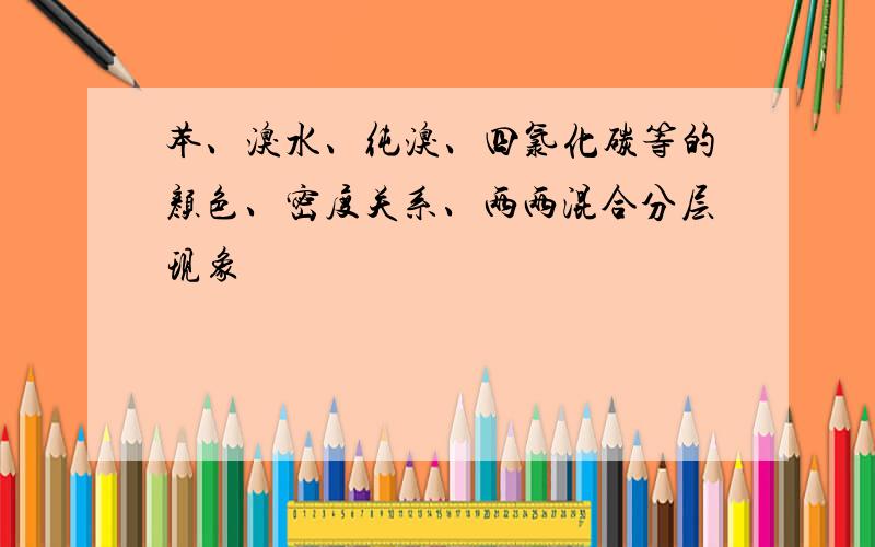 苯、溴水、纯溴、四氯化碳等的颜色、密度关系、两两混合分层现象