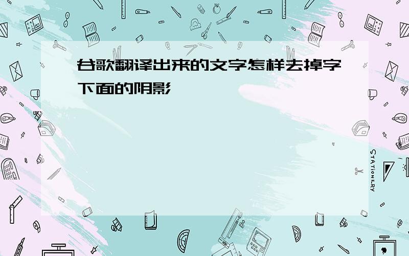 谷歌翻译出来的文字怎样去掉字下面的阴影