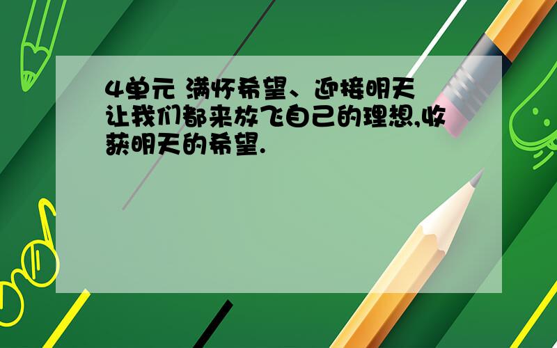 4单元 满怀希望、迎接明天 让我们都来放飞自己的理想,收获明天的希望.