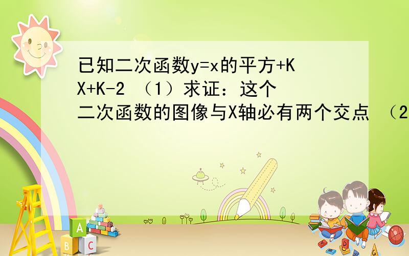 已知二次函数y=x的平方+KX+K-2 （1）求证：这个二次函数的图像与X轴必有两个交点 （2）若它的图像与X轴交