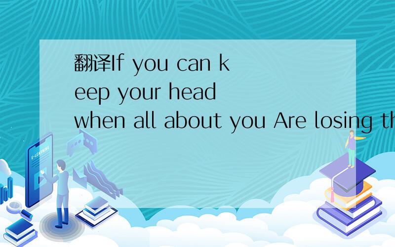 翻译If you can keep your head when all about you Are losing th