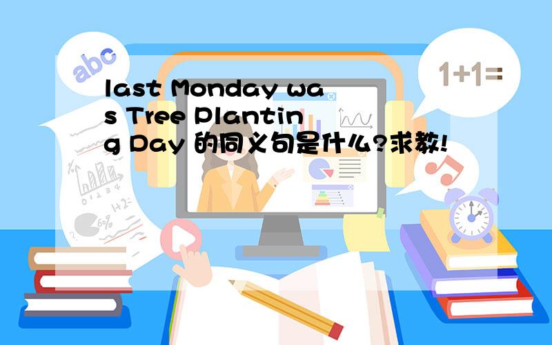 last Monday was Tree Planting Day 的同义句是什么?求教!