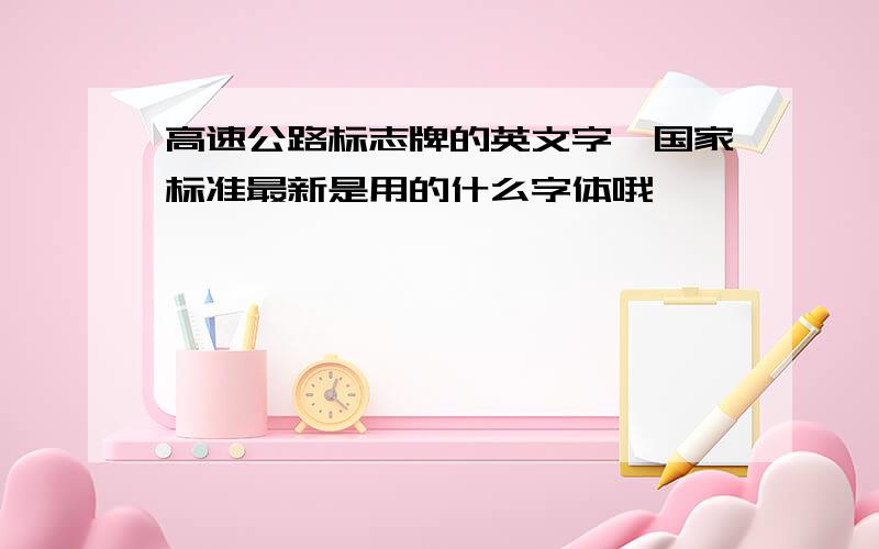 高速公路标志牌的英文字,国家标准最新是用的什么字体哦