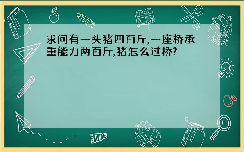 求问有一头猪四百斤,一座桥承重能力两百斤,猪怎么过桥?