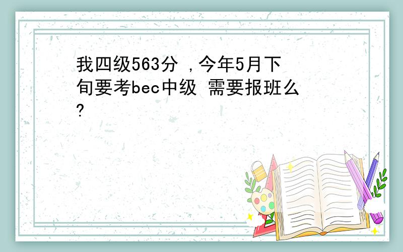 我四级563分 ,今年5月下旬要考bec中级 需要报班么?