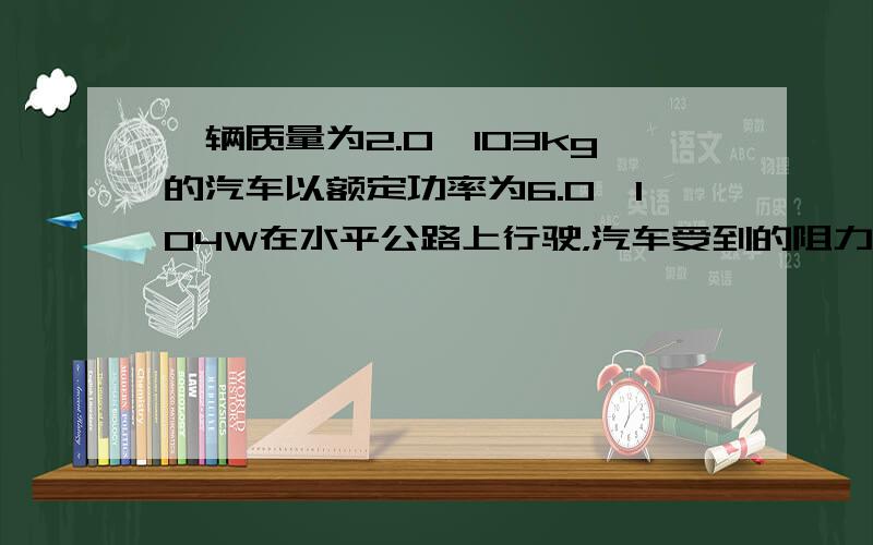 一辆质量为2.0×103kg的汽车以额定功率为6.0×104W在水平公路上行驶，汽车受到的阻力不变，汽车所能达到的最大速