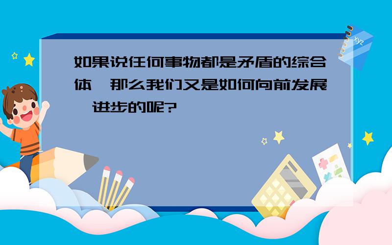 如果说任何事物都是矛盾的综合体,那么我们又是如何向前发展、进步的呢?