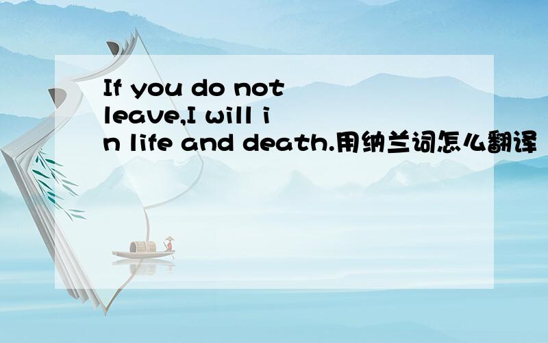 If you do not leave,I will in life and death.用纳兰词怎么翻译