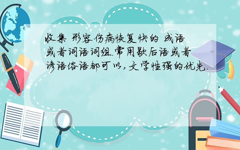 收集 形容伤病恢复快的 成语或者词语词组.常用歇后语或者谚语俗语都可以,文学性强的优先.