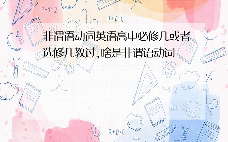 非谓语动词英语高中必修几或者选修几教过,啥是非谓语动词