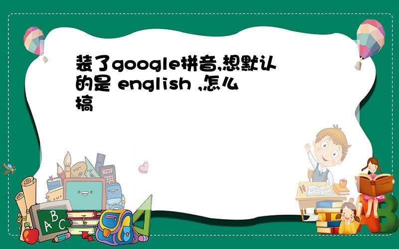 装了google拼音,想默认的是 english ,怎么搞