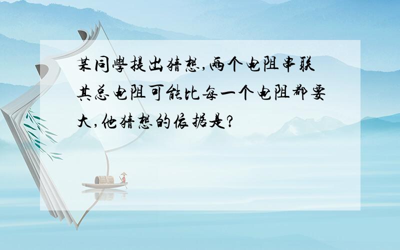 某同学提出猜想,两个电阻串联其总电阻可能比每一个电阻都要大,他猜想的依据是?