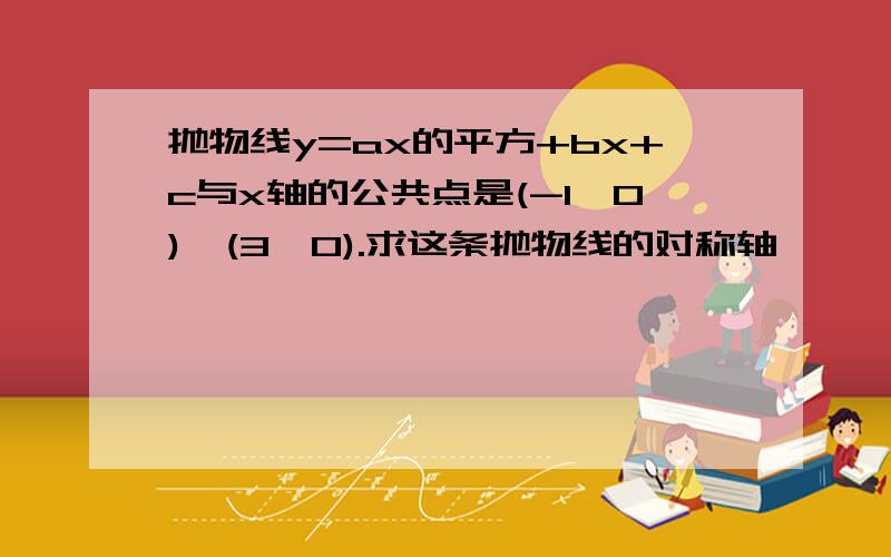 抛物线y=ax的平方+bx+c与x轴的公共点是(-1,0),(3,0).求这条抛物线的对称轴