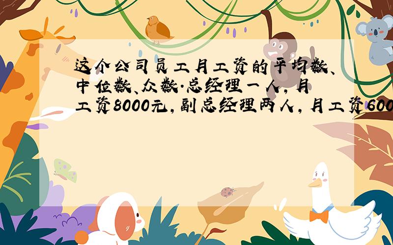 这个公司员工月工资的平均数、中位数、众数.总经理一人,月工资8000元,副总经理两人,月工资6000元,部门