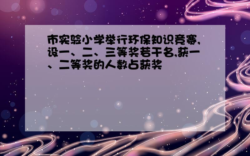 市实验小学举行环保知识竞赛,设一、二、三等奖若干名,获一、二等奖的人数占获奖