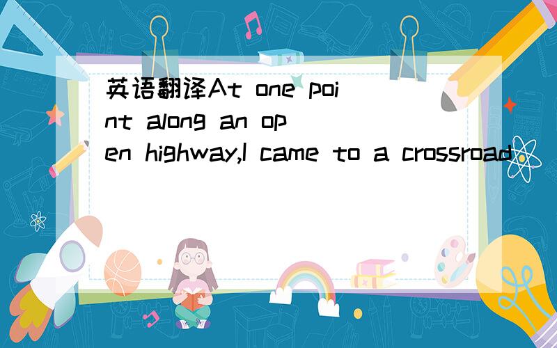 英语翻译At one point along an open highway,I came to a crossroad