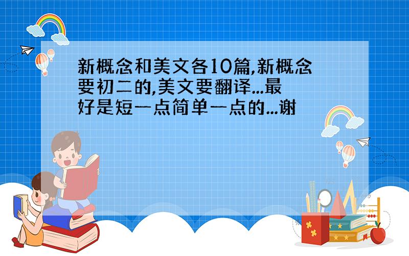 新概念和美文各10篇,新概念要初二的,美文要翻译...最好是短一点简单一点的...谢