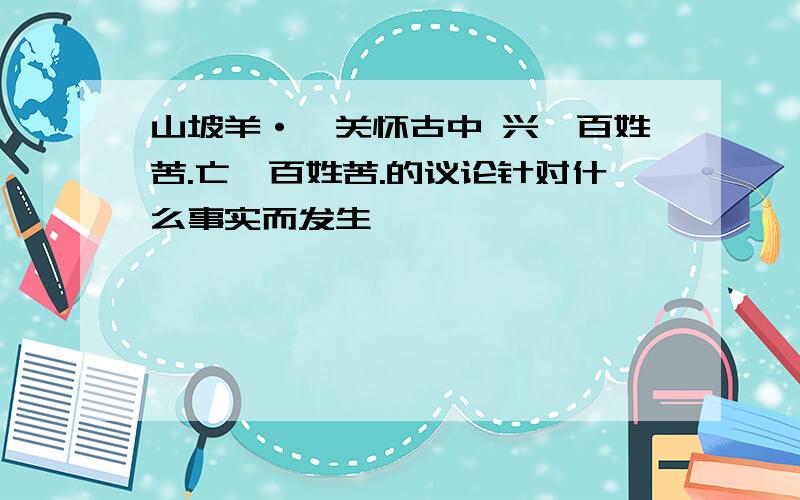 山坡羊·潼关怀古中 兴,百姓苦.亡,百姓苦.的议论针对什么事实而发生