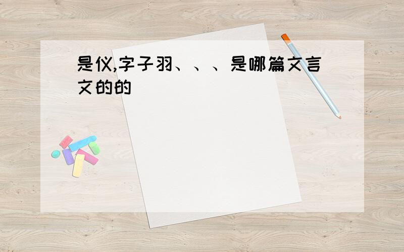 是仪,字子羽、、、是哪篇文言文的的