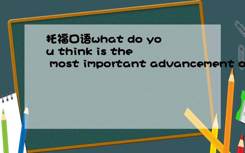 托福口语what do you think is the most important advancement over