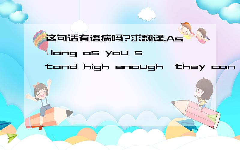 这句话有语病吗?求翻译.As long as you stand high enough,they can meet t