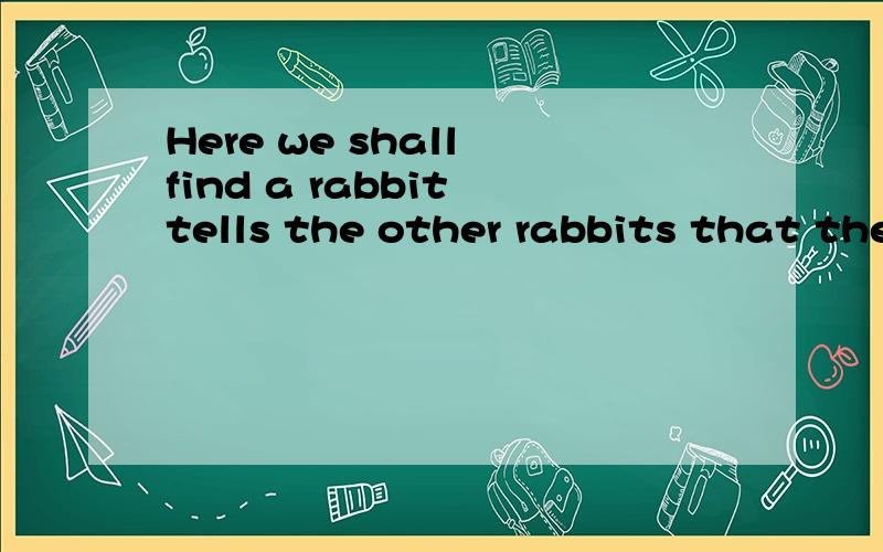 Here we shall find a rabbit tells the other rabbits that the