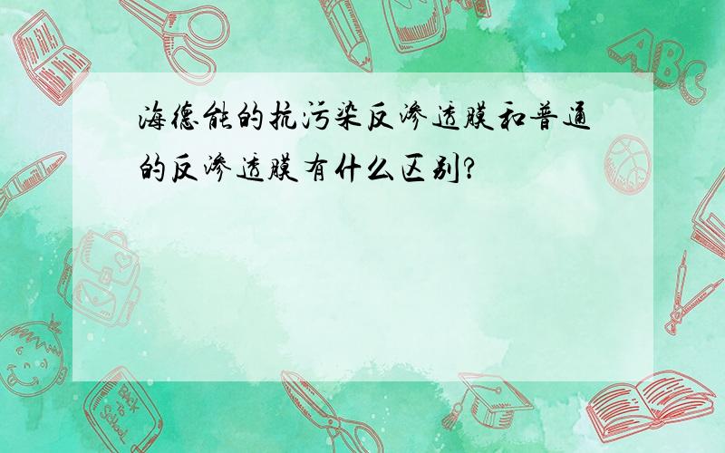 海德能的抗污染反渗透膜和普通的反渗透膜有什么区别?