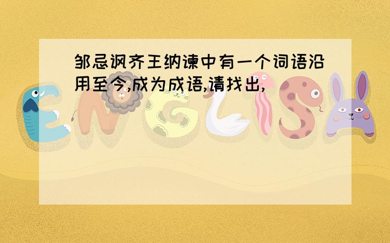 邹忌讽齐王纳谏中有一个词语沿用至今,成为成语,请找出,