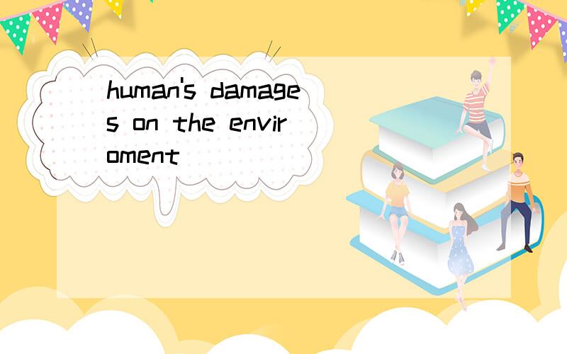 human's damages on the enviroment