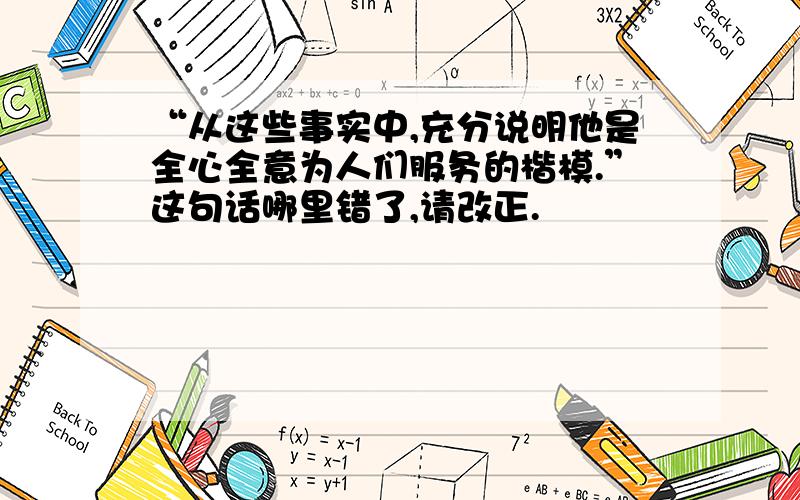 “从这些事实中,充分说明他是全心全意为人们服务的楷模.”这句话哪里错了,请改正.