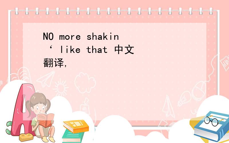 NO more shakin‘ like that 中文翻译,