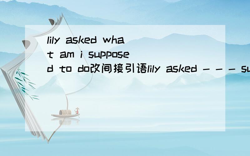 lily asked what am i supposed to do改间接引语lily asked - - - sup