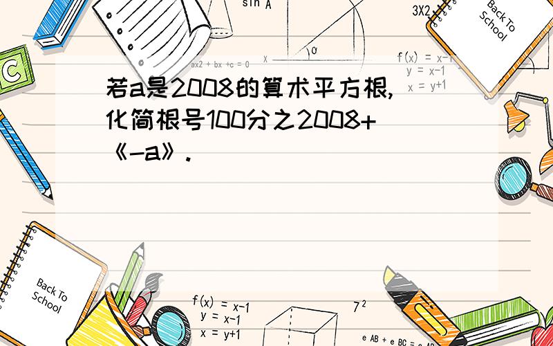 若a是2008的算术平方根,化简根号100分之2008+《-a》.