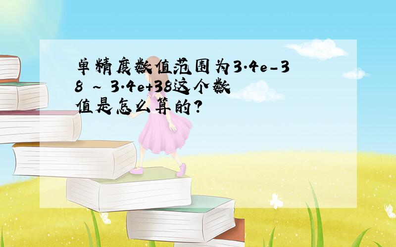 单精度数值范围为3.4e-38 ~ 3.4e+38这个数值是怎么算的?