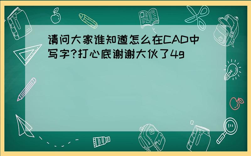 请问大家谁知道怎么在CAD中写字?打心底谢谢大伙了4g