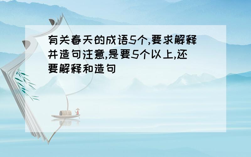 有关春天的成语5个,要求解释并造句注意,是要5个以上,还要解释和造句